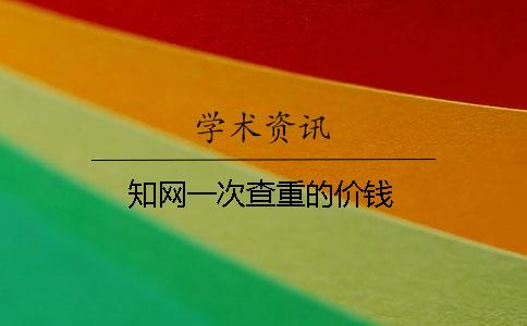 知网一次查重的价钱