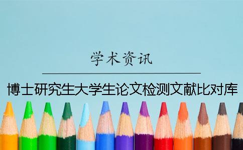 博士研究生大学生论文检测文献比对库有哪几种