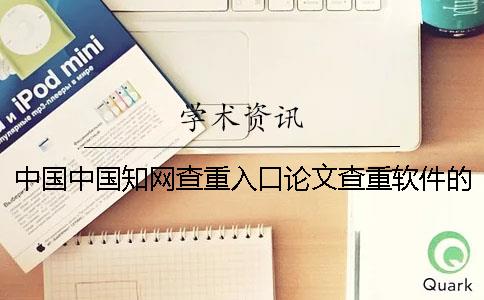 中国中国知网查重入口论文查重软件的优势到底是怎么回事？