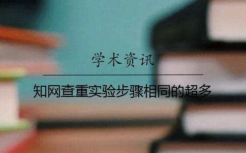知网查重实验步骤相同的超多