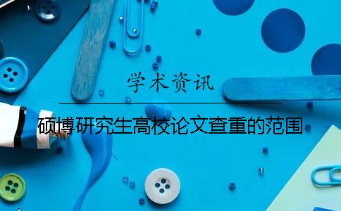 硕博研究生高校论文查重的范围