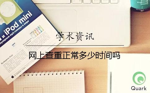 网上查重正常多少时间吗