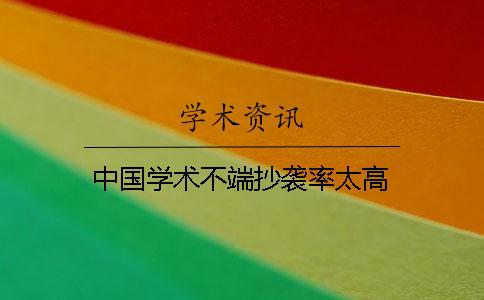 中国学术不端抄袭率太高