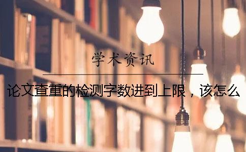 论文查重的检测字数进到上限，该怎么下载？