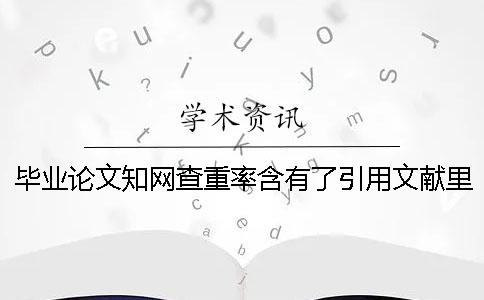 毕业论文知网查重率含有了引用文献里的内容吗？