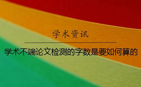 学术不端论文检测的字数是要如何算的？