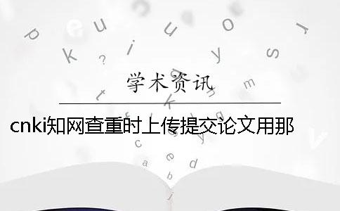 cnki知网查重时上传提交论文用那些格式？能上传提交pdf格式文献吗？