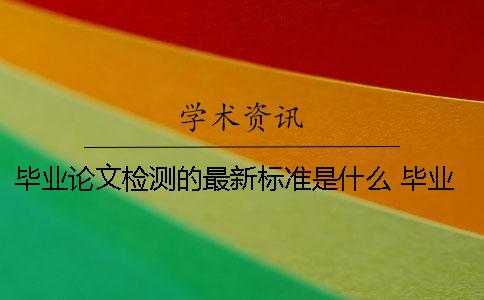 毕业论文检测的最新标准是什么？ 毕业论文检测稿是什么