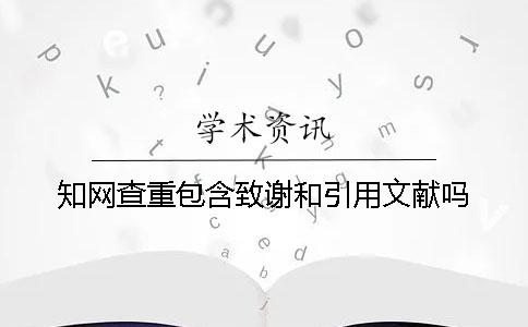 知网查重包含致谢和引用文献吗