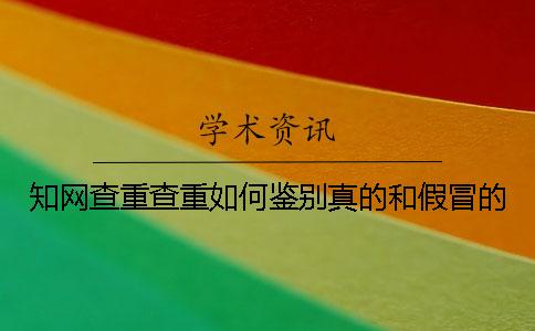 知网查重查重如何鉴别真的和假冒的？