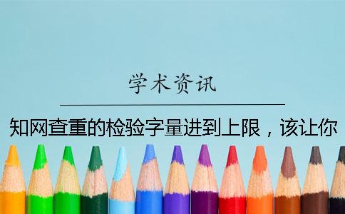 知网查重的检验字量进到上限，该让你处理？