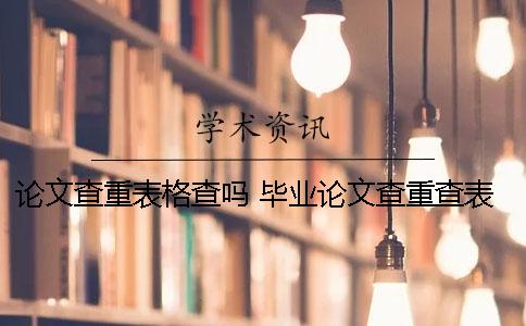 论文查重表格查吗？ 毕业论文查重查表格吗
