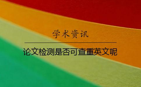 论文检测是否可查重英文呢？
