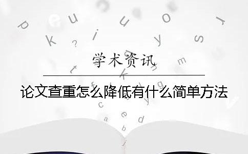 论文查重怎么降低有什么简单方法？