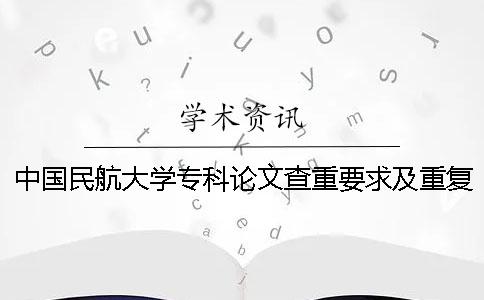 中国民航大学专科论文查重要求及重复率 在哪里查天津中国民航大学专科录取分数线