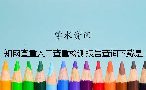 知网查重入口查重检测报告查询下载是不是真地官网验证可官网验证多少次
