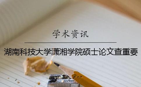 湖南科技大学潇湘学院硕士论文查重要求及重复率一