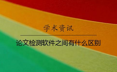 论文检测软件之间有什么区别？