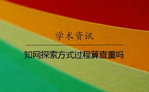 知网探索方式过程算查重吗