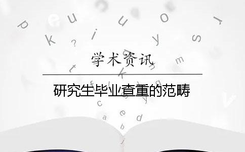 研究生毕业查重的范畴