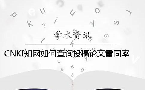 CNKI知网如何查询投稿论文雷同率