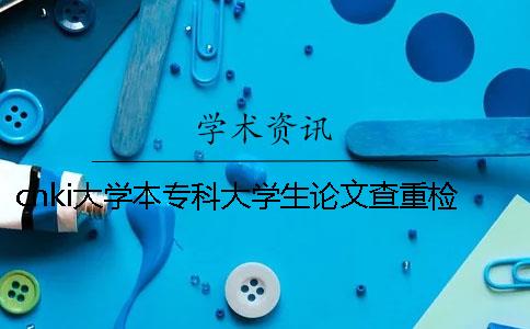 cnki大学本专科大学生论文查重检测