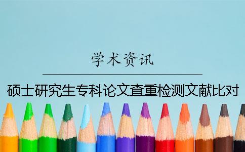 硕士研究生专科论文查重检测文献比对库含有包含哪些个