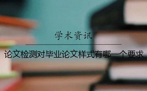 论文检测对毕业论文样式有哪一个要求？