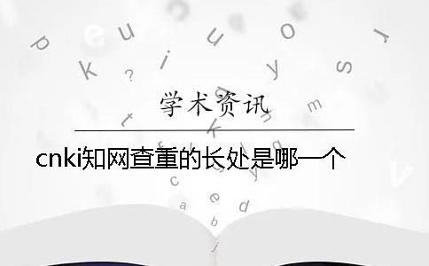 cnki知网查重的长处是哪一个？？