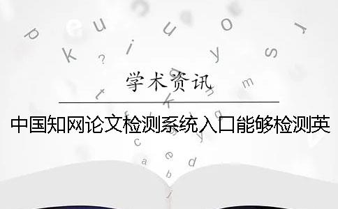 中国知网论文检测系统入口能够检测英语论文吗？