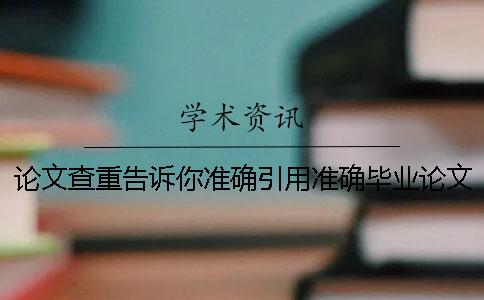 论文查重告诉你准确引用？准确毕业论文引用样式是什么？