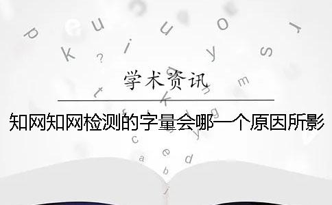 知网知网检测的字量会哪一个原因所影响？
