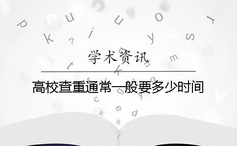 高校查重通常一般要多少时间