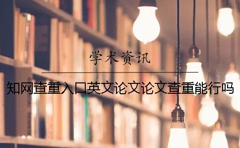 知网查重入口英文论文论文查重能行吗？