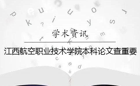 江西航空职业技术学院本科论文查重要求及重复率 江西航空职业技术学院有本科吗
