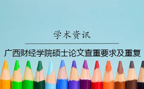 广西财经学院硕士论文查重要求及重复率