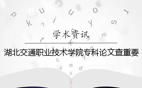 湖北交通职业技术学院专科论文查重要求及重复率一
