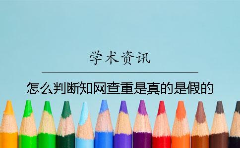 怎么判断知网查重是真的是假的