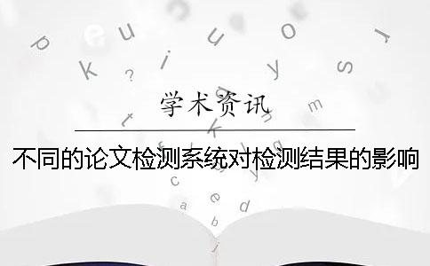 不同的论文检测系统对检测结果的影响大吗？