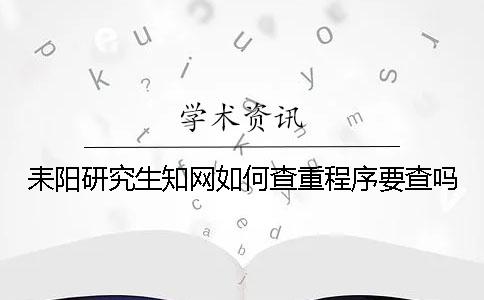 耒阳研究生知网如何查重？程序要查吗？