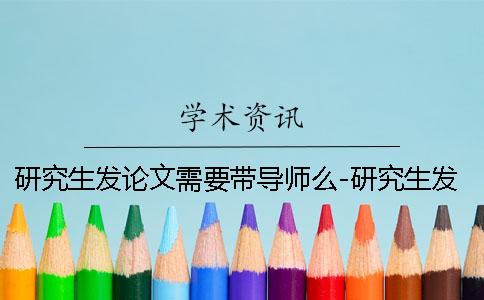 研究生发论文需要带导师么-研究生发论文章
