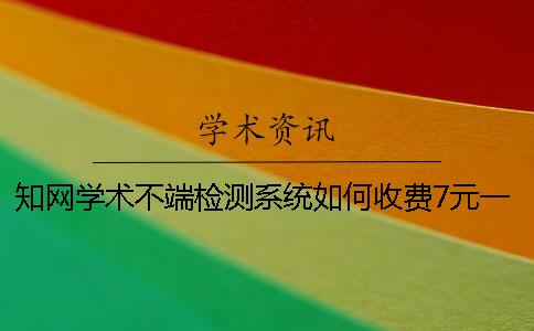 知网学术不端检测系统如何收费7元一篇是怎么回事