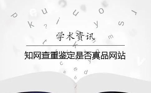 知网查重鉴定是否真品网站