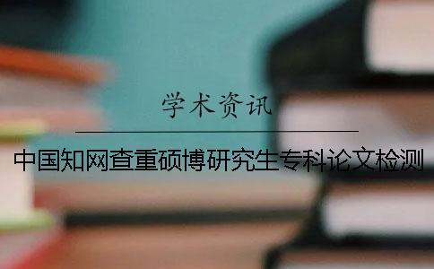 中国知网查重硕博研究生专科论文检测
