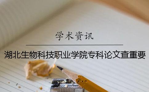 湖北生物科技职业学院专科论文查重要求及重复率 湖北生物科技职业学院是专科还是本科