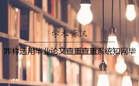 咋样选用毕业论文查重查重系统？知网毕业论文测验有那些优势？