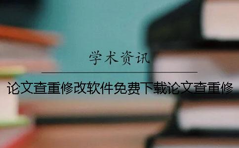 论文查重修改软件免费下载论文查重修改软件多少钱