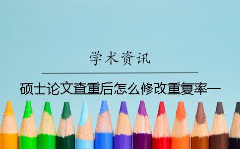 硕士论文查重后怎么修改重复率？一