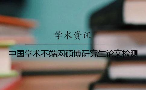 中国学术不端网硕博研究生论文检测