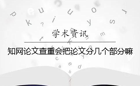 知网论文查重会把论文分几个部分嘛
